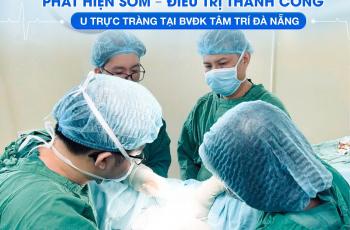 PHÁT HIỆN SỚM – ĐIỀU TRỊ THÀNH CÔNG U TRỰC TRÀNG TẠI BVĐK TÂM TRÍ ĐÀ NẴNG