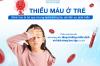 Thiếu máu ở trẻ em: Bệnh dễ bị bỏ qua nhưng có thể ảnh hưởng đến sự phát triển của trẻ 