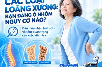 HIỂU ĐÚNG VỀ CÁC LOẠI LOÃNG XƯƠNG: BẠN ĐANG Ở NHÓM NGUY CƠ NÀO?