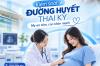 KIỂM SOÁT ĐƯỜNG HUYẾT THAI KỲ MẸ AN TÂM CON KHỎE MẠNH
