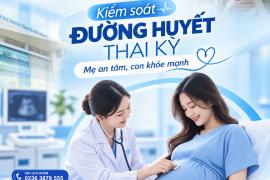 KIỂM SOÁT ĐƯỜNG HUYẾT THAI KỲ MẸ AN TÂM CON KHỎE MẠNH