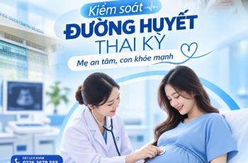 KIỂM SOÁT ĐƯỜNG HUYẾT THAI KỲ MẸ AN TÂM CON KHỎE MẠNH